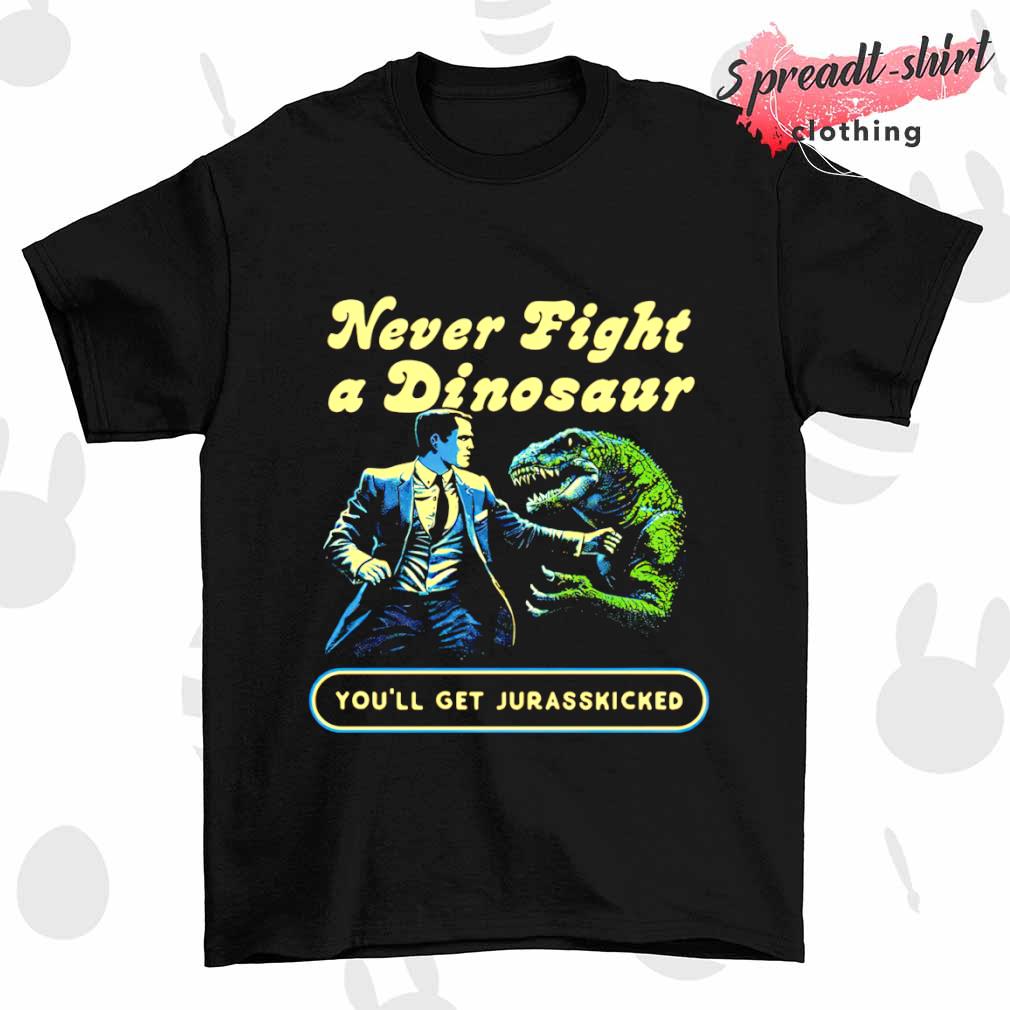 Never fight a dinosaur you'll get Jurasskicked shirt