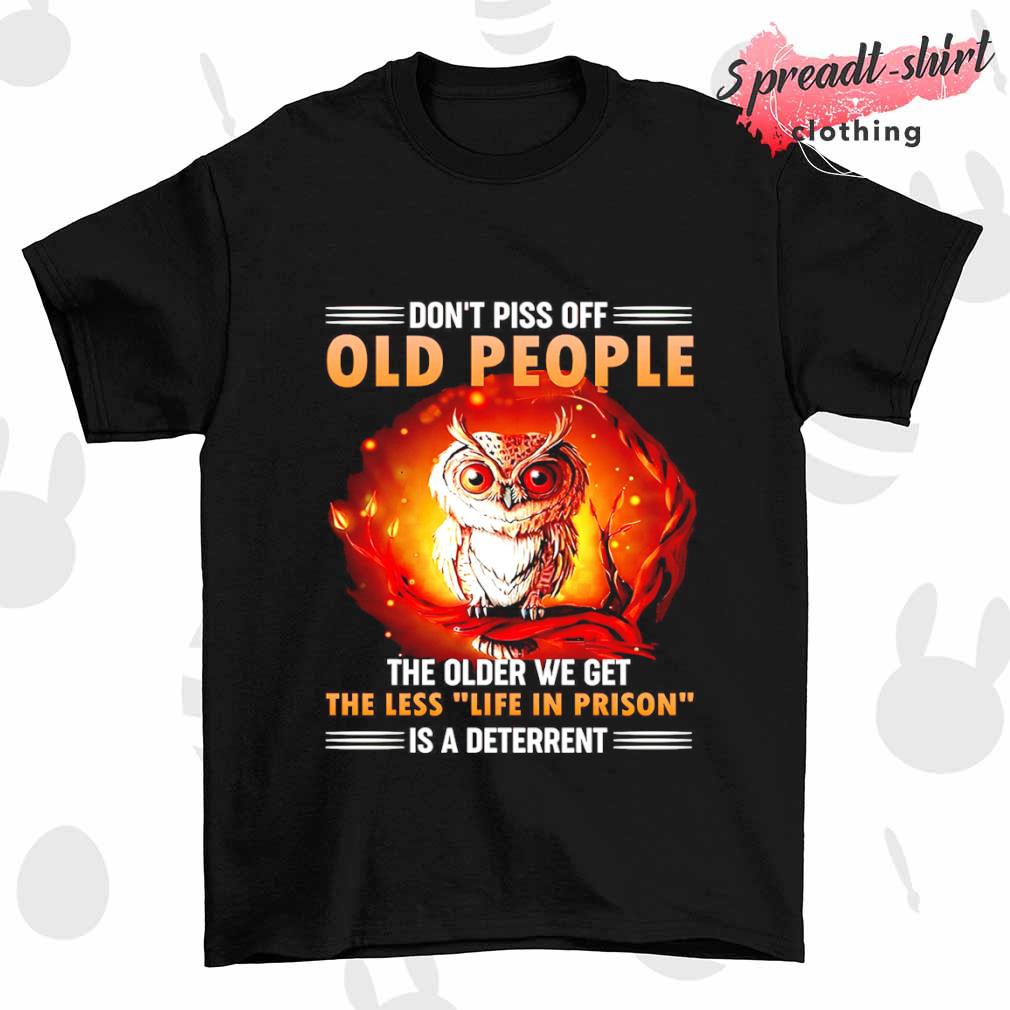 Owl don't piss off old people the older we get the less life in prison is a deterrent shirt