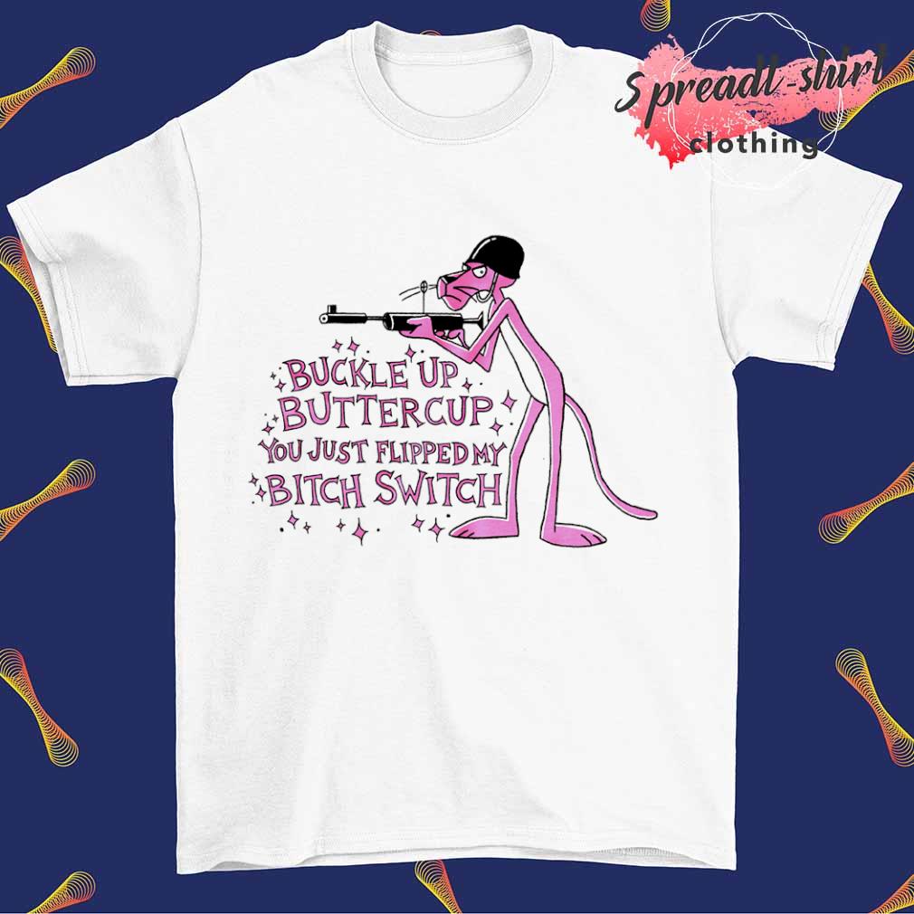 Pink Panther Buckle up buttercup you just flipped my bitch switch shirt