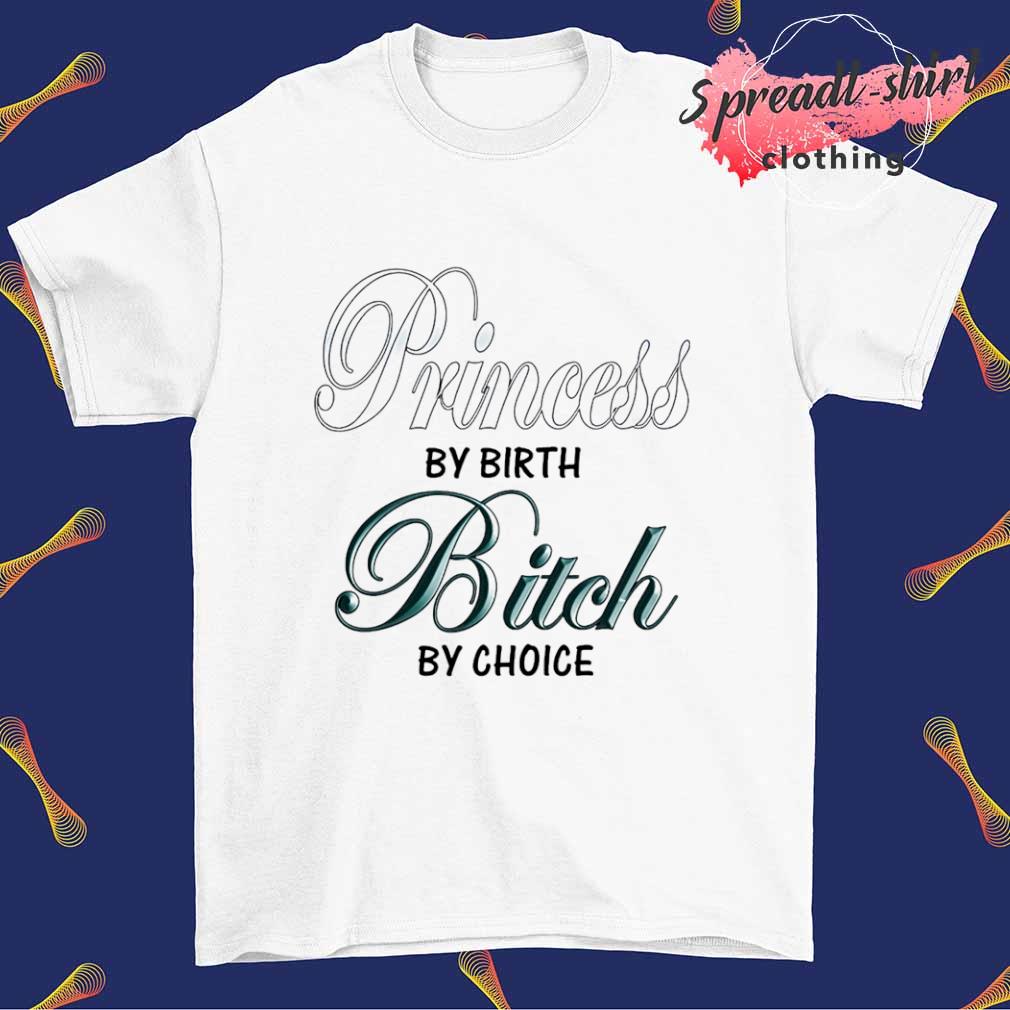 Princess by birth bitch by choice T-shirt