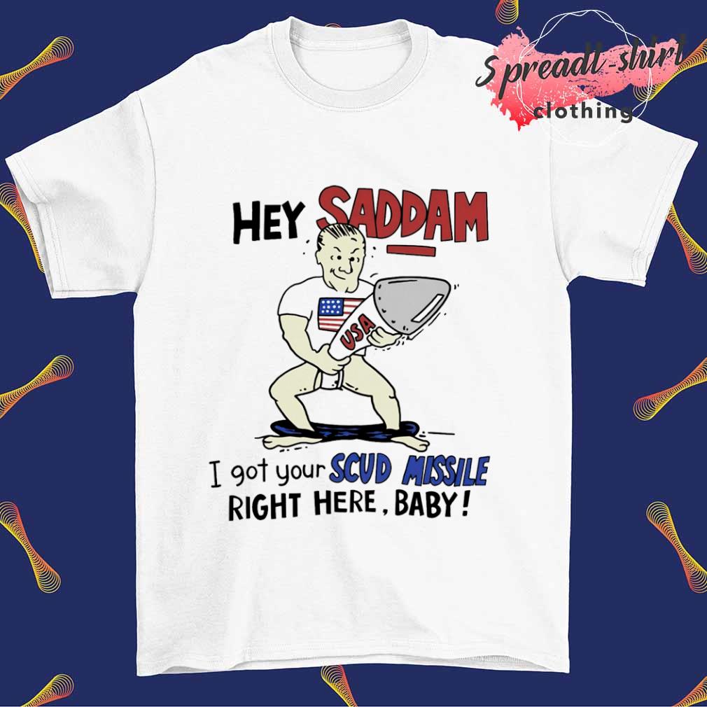 Saddam Hussein hey saddam I got Scud Missile right here baby shirt