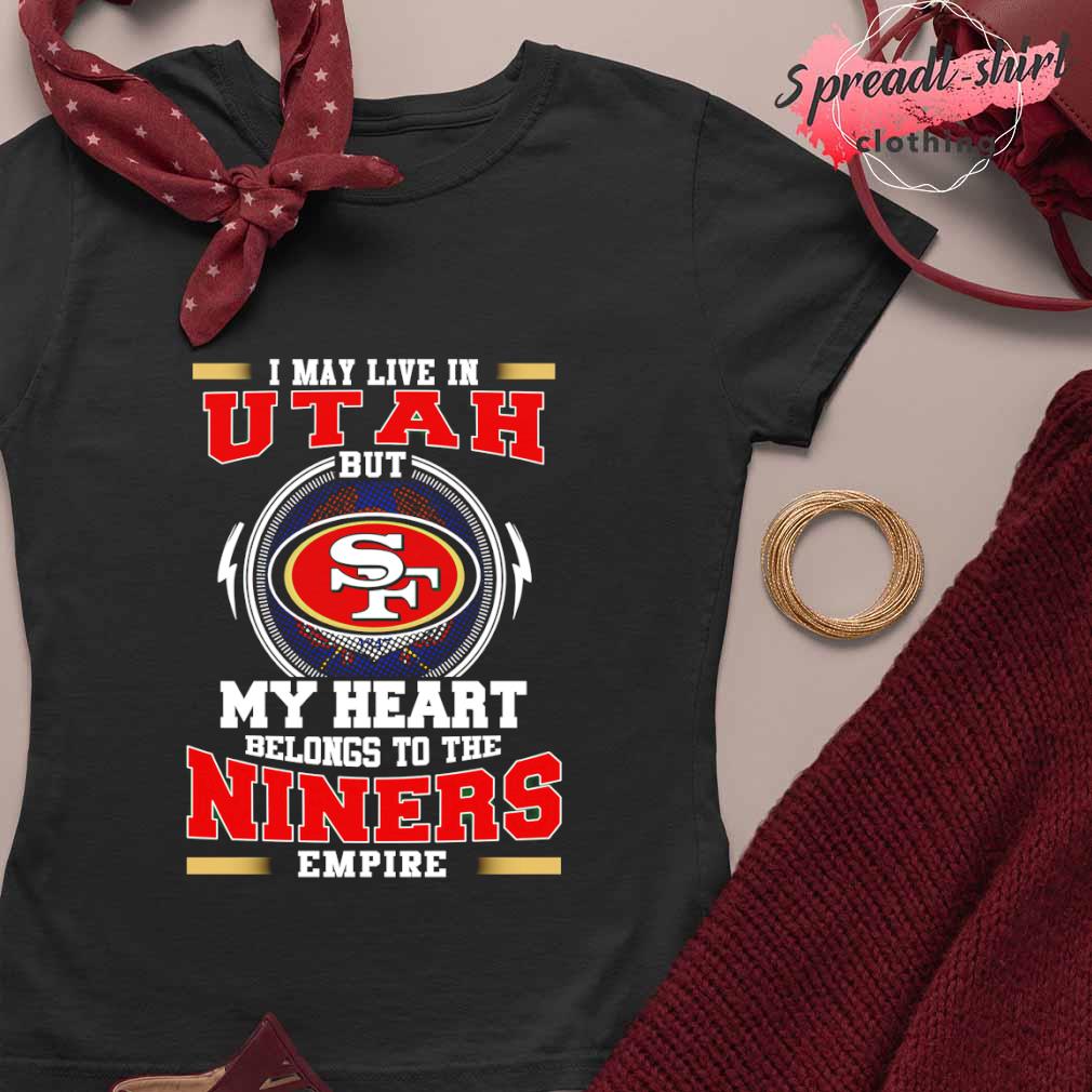 Official san francisco 49ers I may live in Utah but my heart belong to the niners  empire T-shirt, hoodie, sweater, long sleeve and tank top