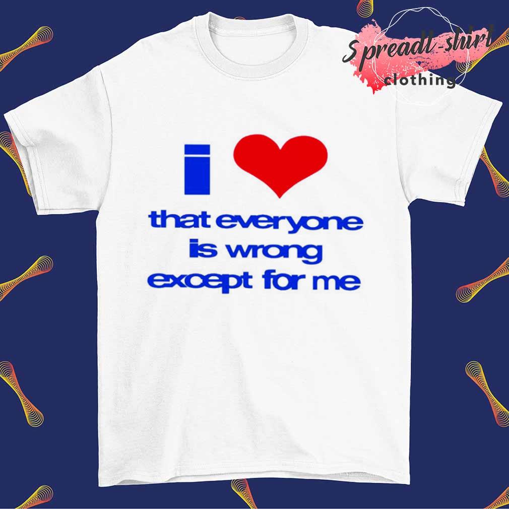 Sarina I love that everyone is wrong except for me shirt