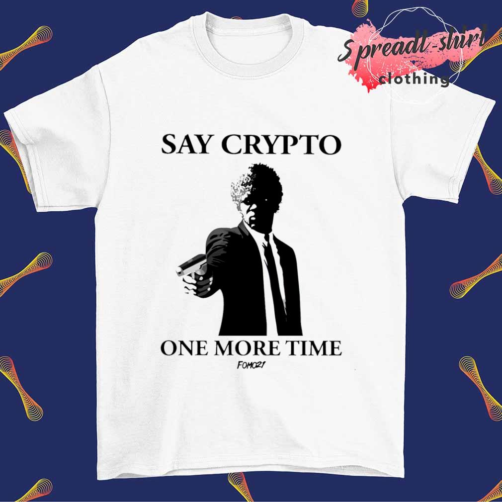 Say crypto one more time shirt