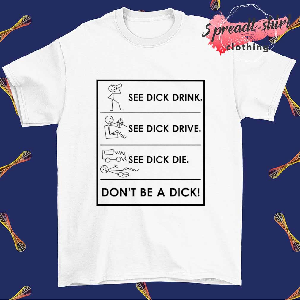 See dick drink see dick drive see dick die don’t be a dick shirt