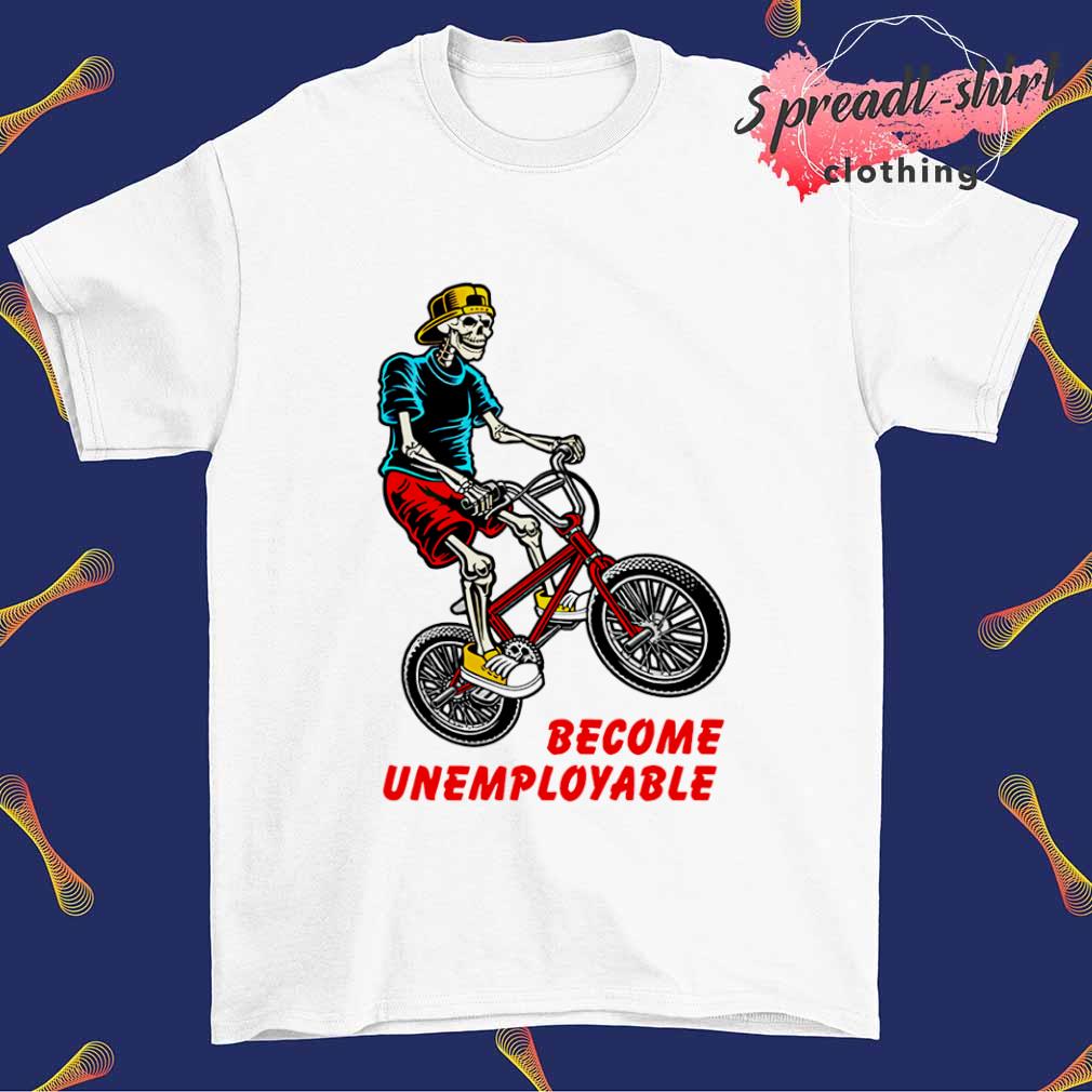 Skeleton ride bike Become Unemployable shirt