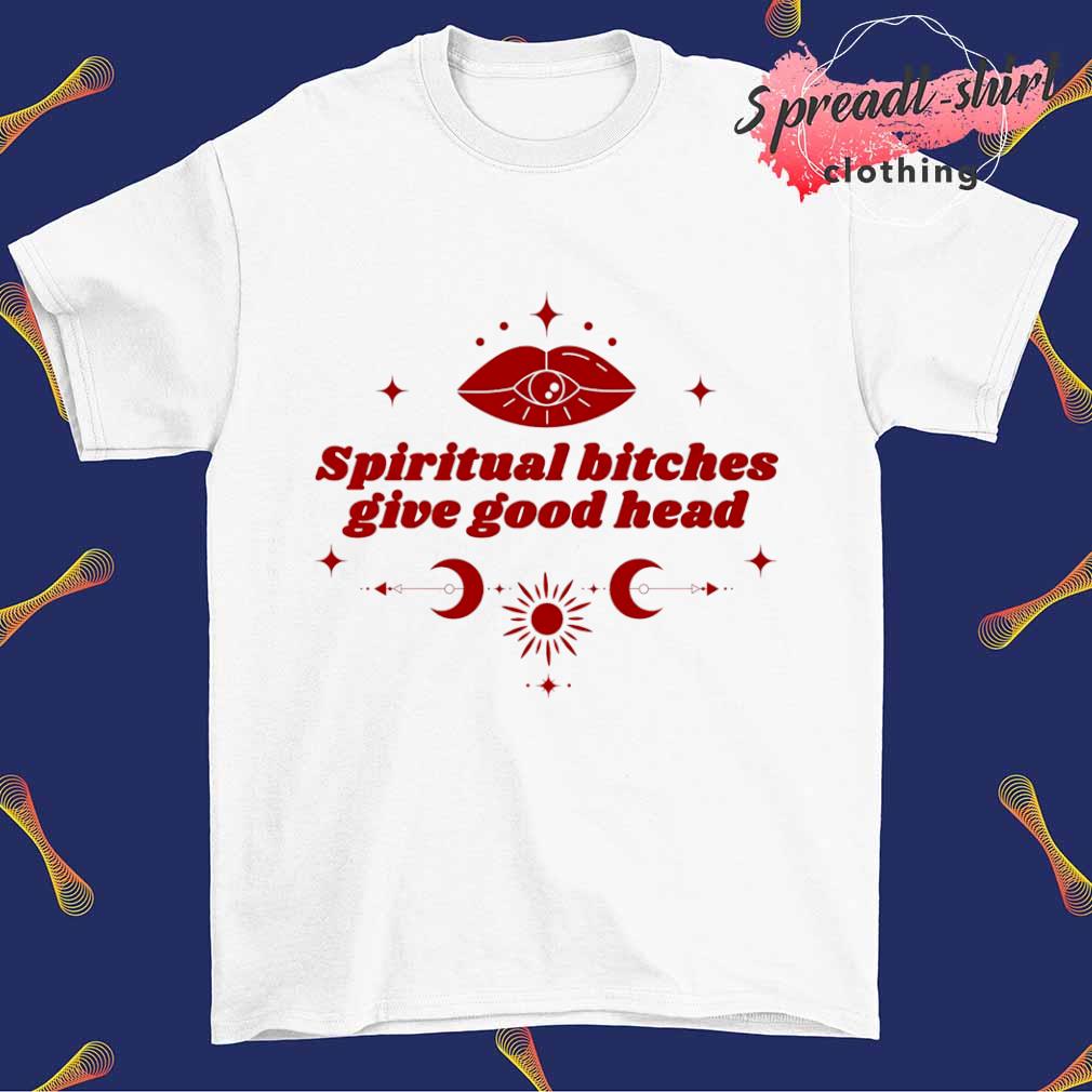 Spiritual bitches give good head shirt