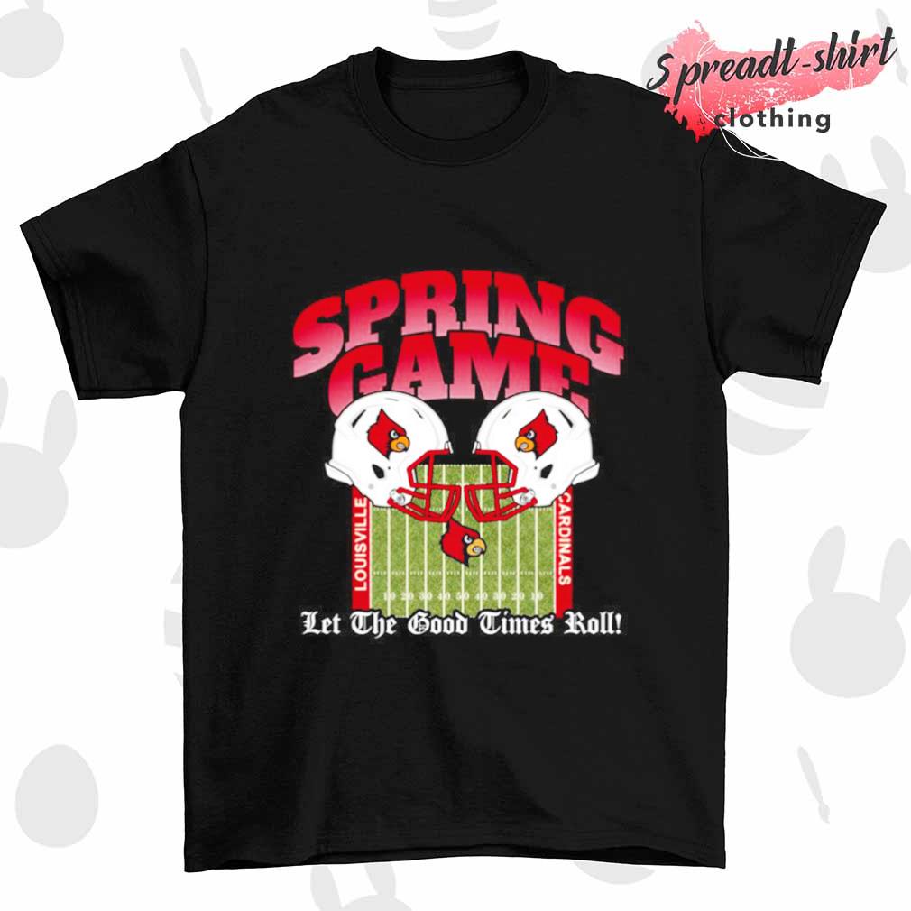 Spring Game Louisville Cardinals let the good times roll shirt