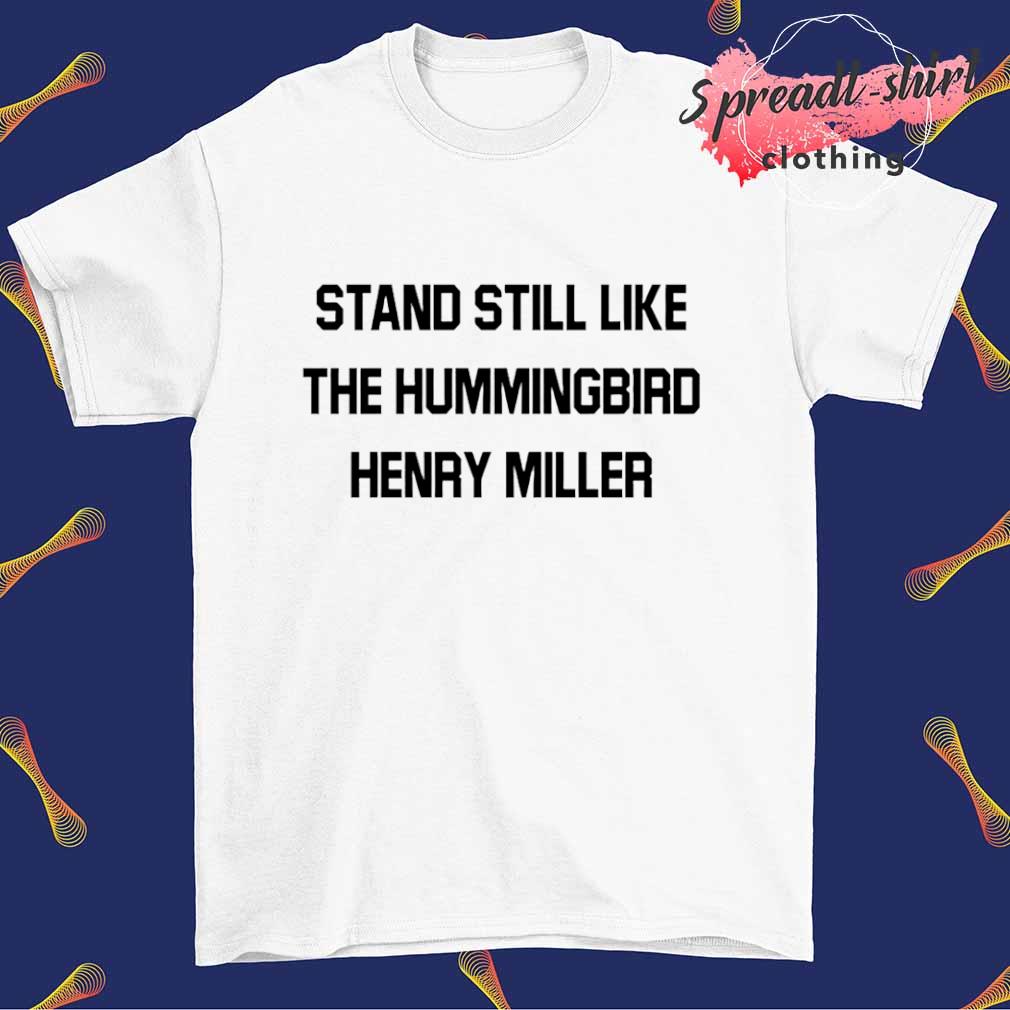 Stand still like the hummingbird henry miller shirt