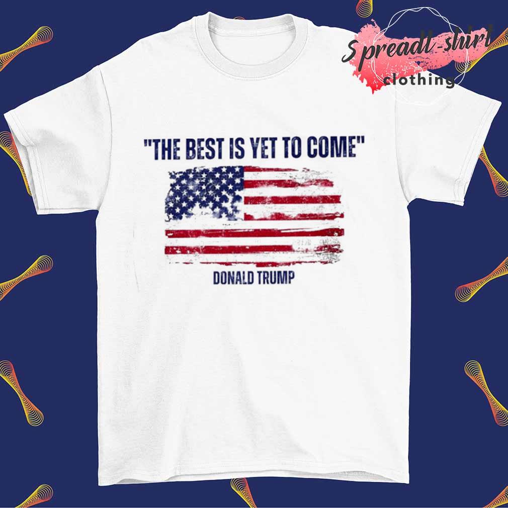 The best is yet to come Donald Trump USA flag shirt