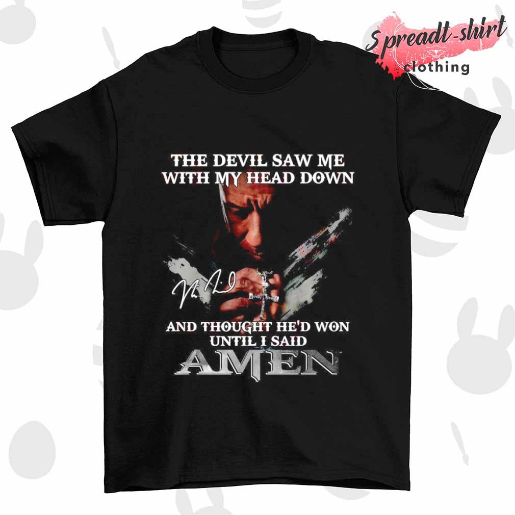 The devil saw me with my head down and thought he'd won until I said Amen shirt