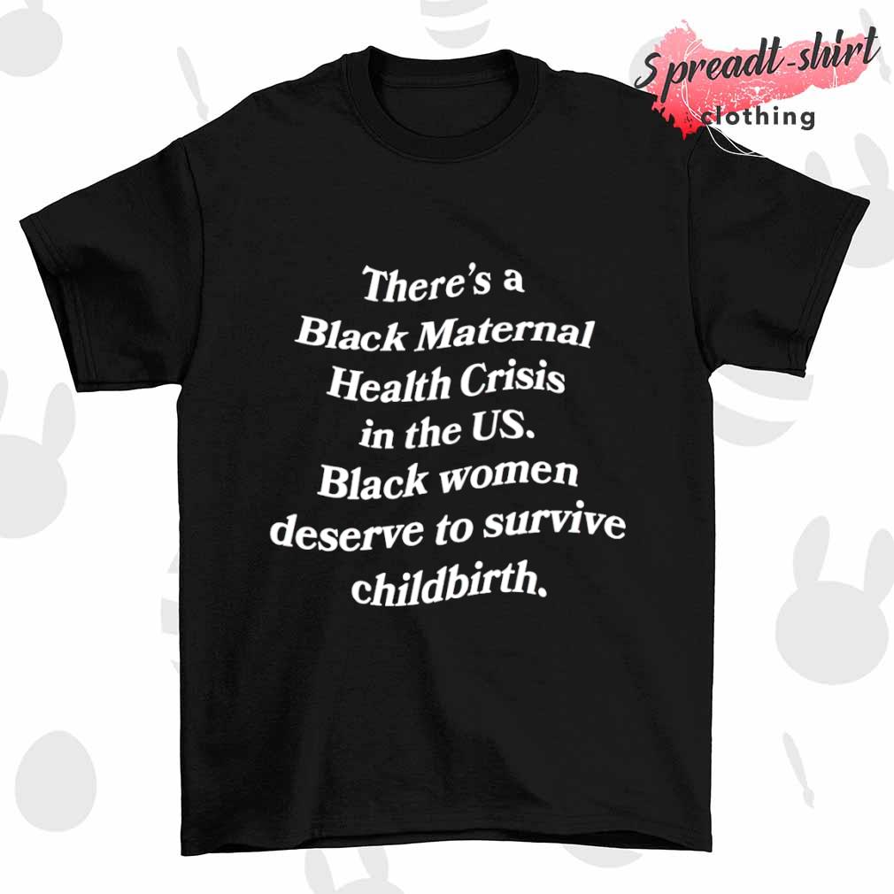 There's a black maternal health crisis in the us black women deserve to survive childbirth shirt