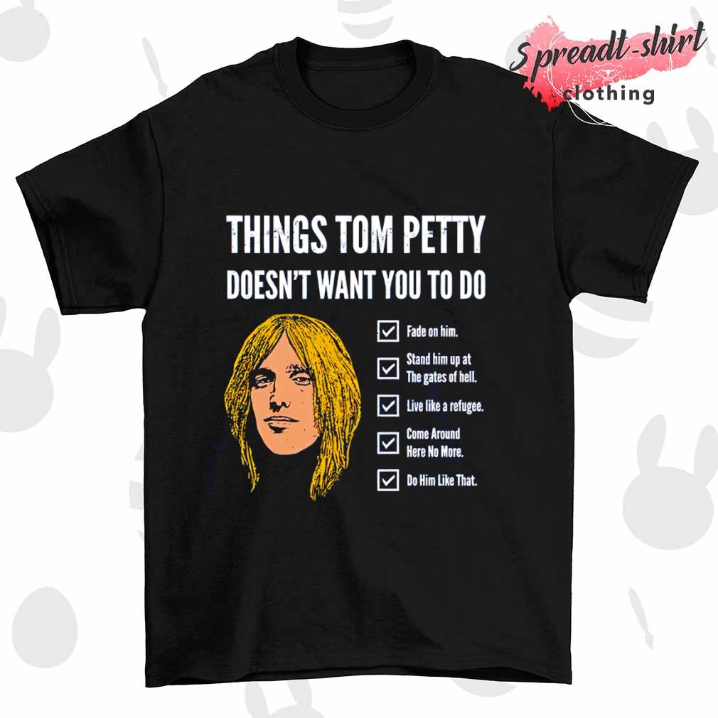Things Tom Petty doesn't want you to do shirt