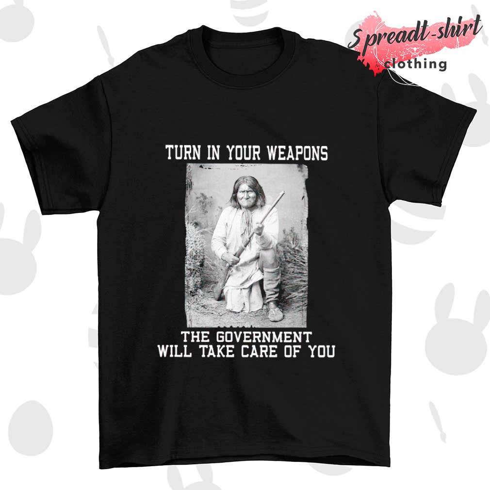 Turn in your weapons the government will take care of you shirt