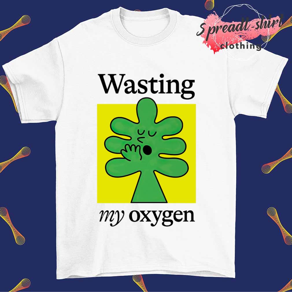 Wasting my oxygen shirt