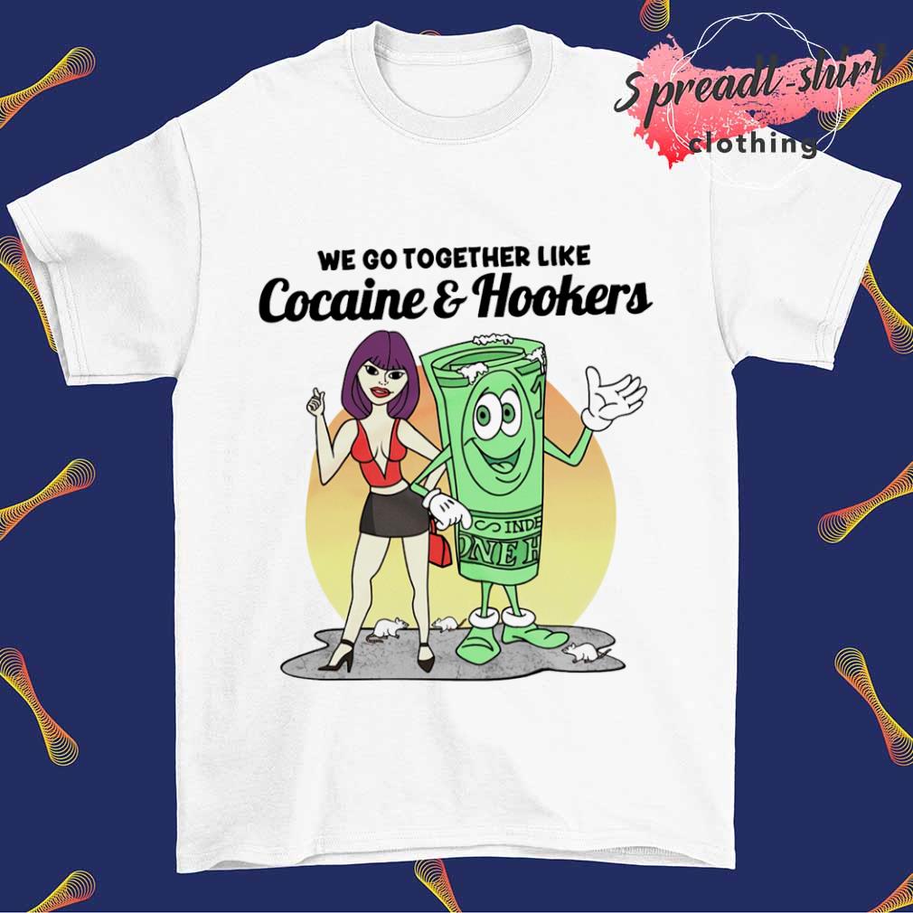 We go together like Cocaine and Hookers shirt