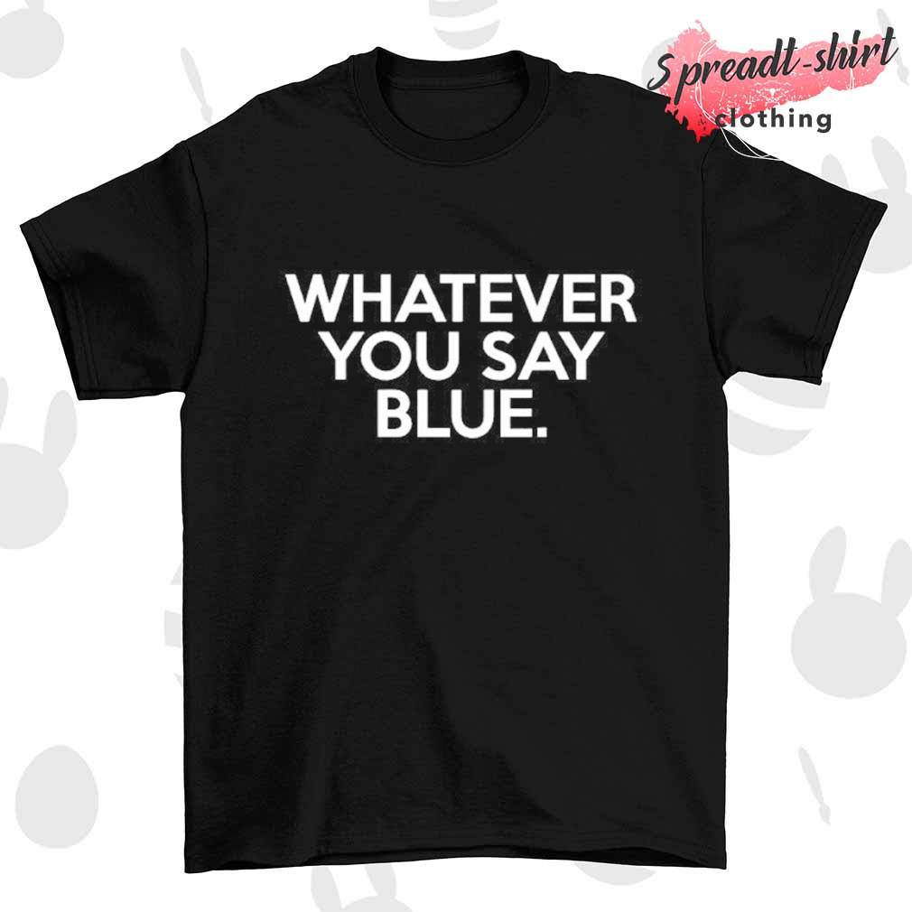 Whatever you say blue shirt