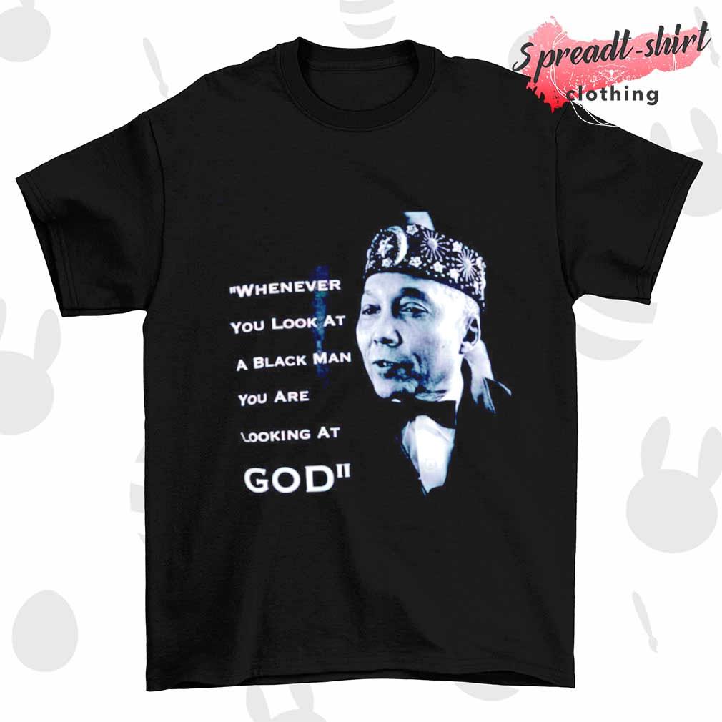 Whenever you look at a black man you are looking at god shirt