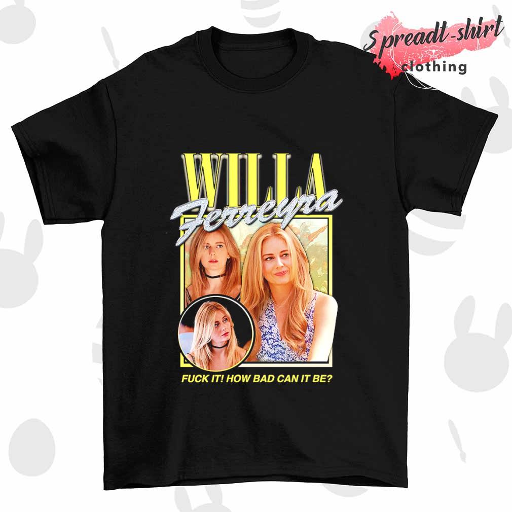 Willa Ferreyra fuck it how bad can it be shirt