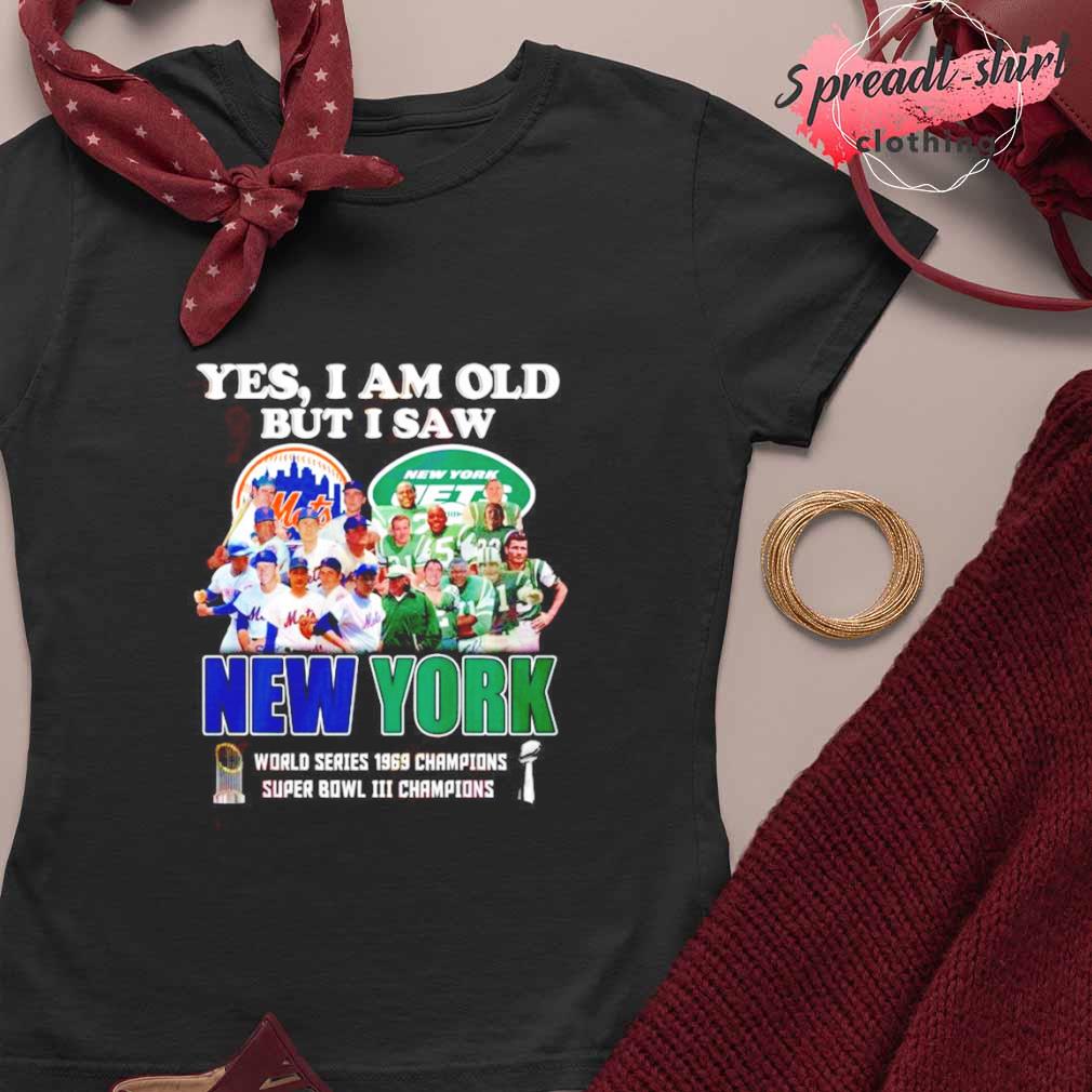 Official yes I Am Old But I Saw New York Mets & Jets World Series 1969  Champions Super Bowl III Champions T-Shirt, hoodie, sweater, long sleeve  and tank top