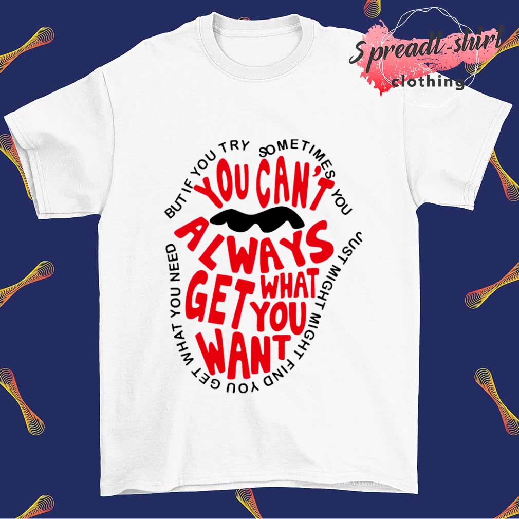 You can't always get what you want But if you try sometimes you T-shirt