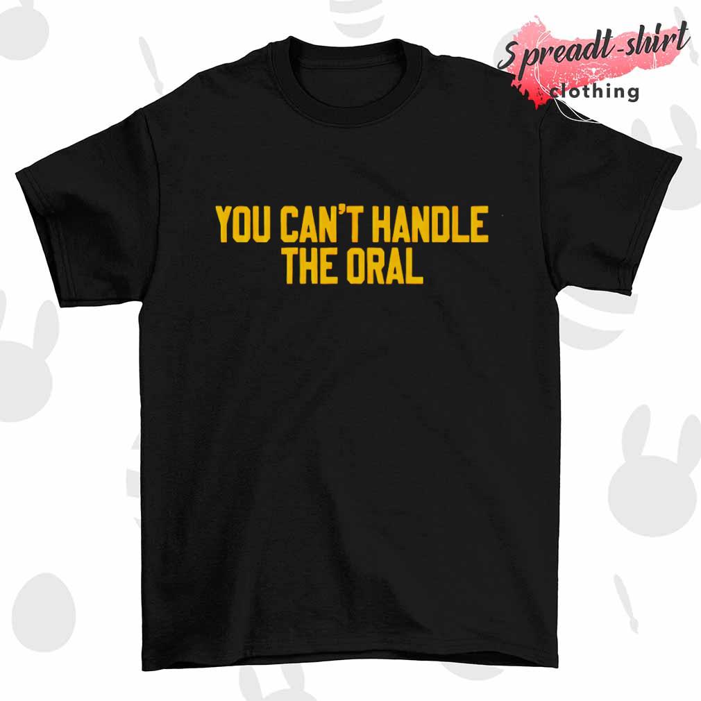 You can't handle the Oral shirt