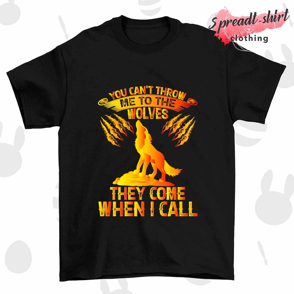 You can't throw me to the wolves they come when I call T-shirt