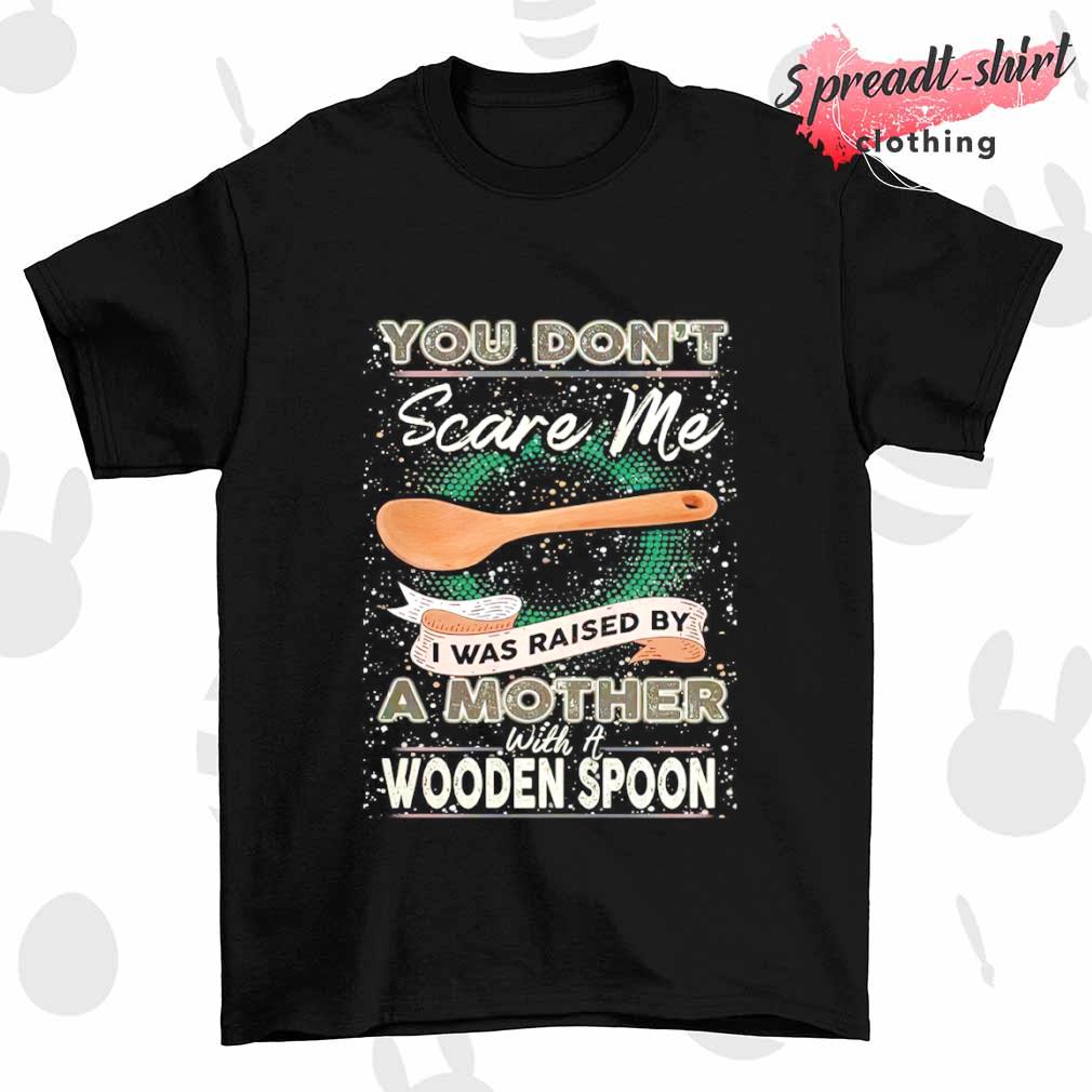 You don't scare me I was raised by a Mother with a Wooden Spoon T-zshirt