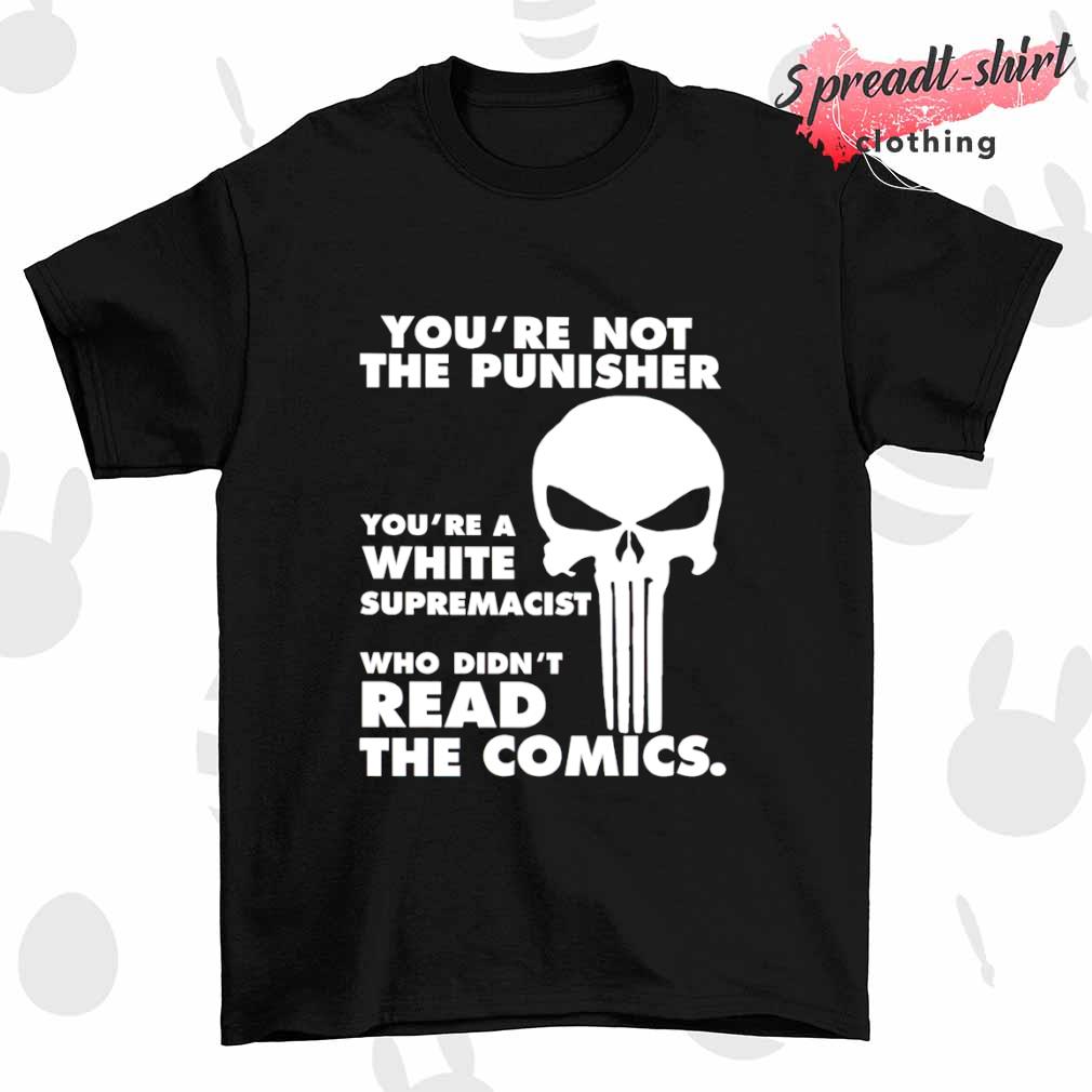 You're not the punisher you're a white supremacist who didn't read the comics shirt