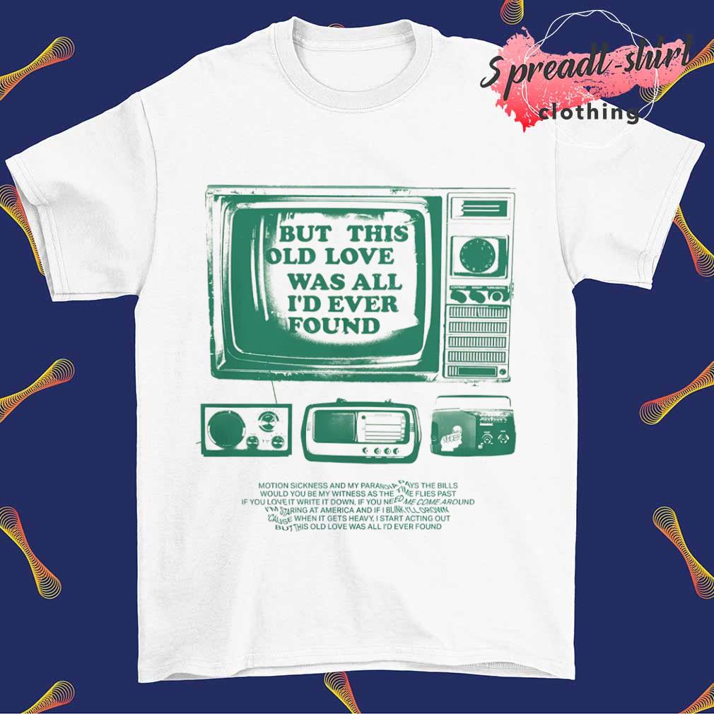 But this old love was all I'd ever found T-shirt