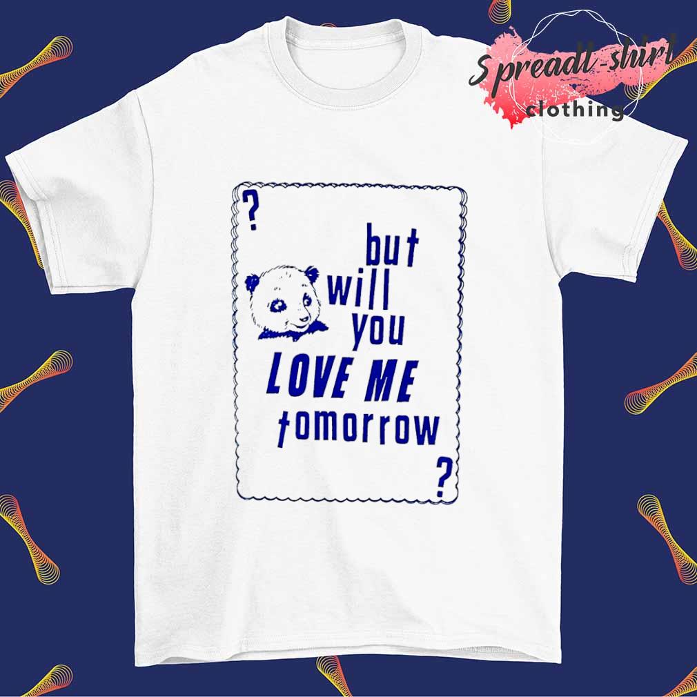 But will you love me tomorrow shirt
