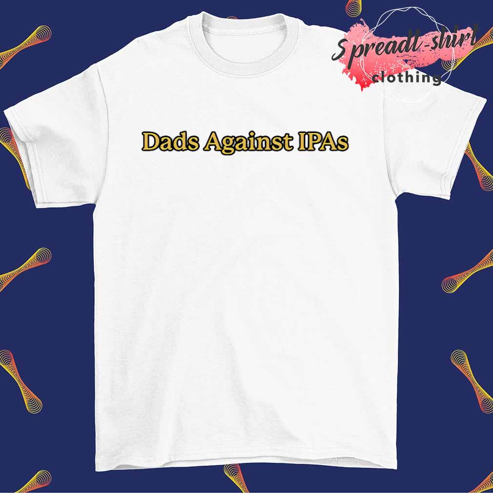 Dads against IPAs shirt