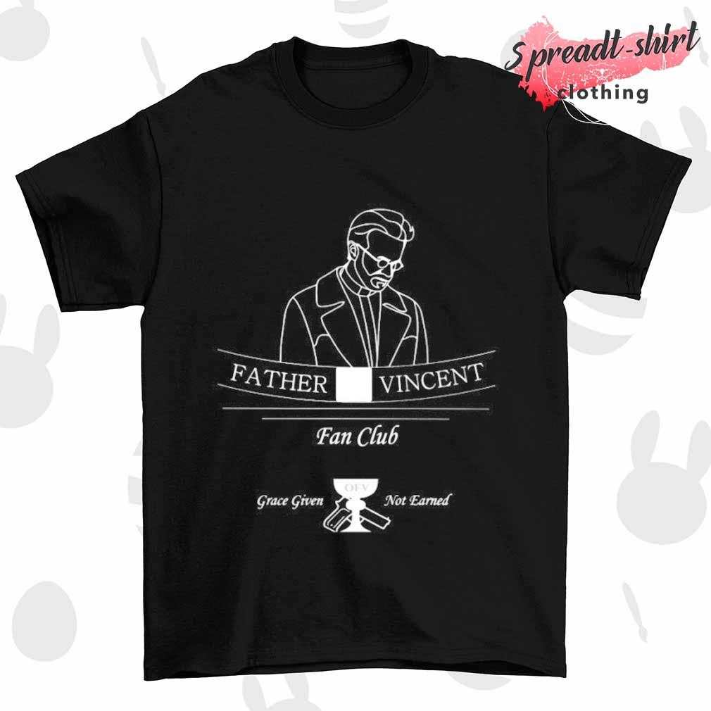 Father vincent fan club grace given not eanred shirt
