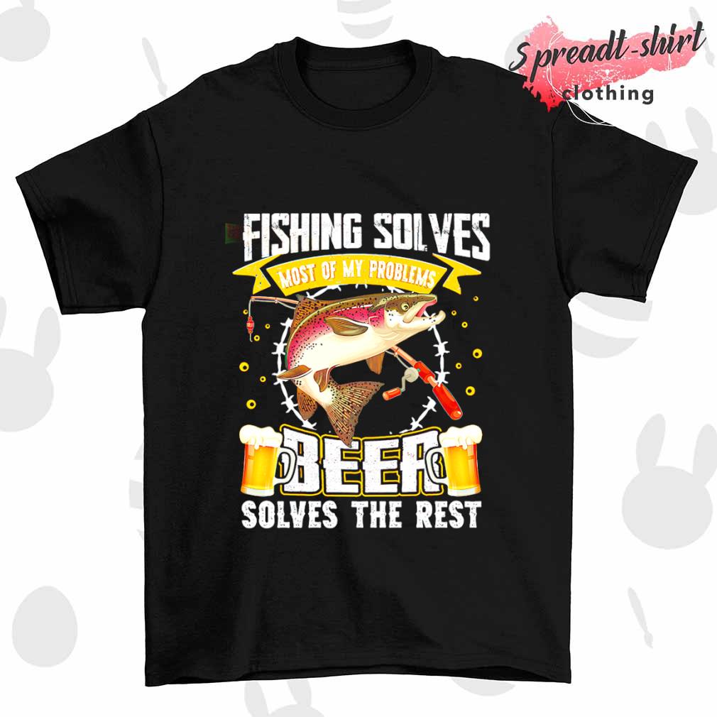 Fishing solves most of my problems Beer solves the rest T-shirt