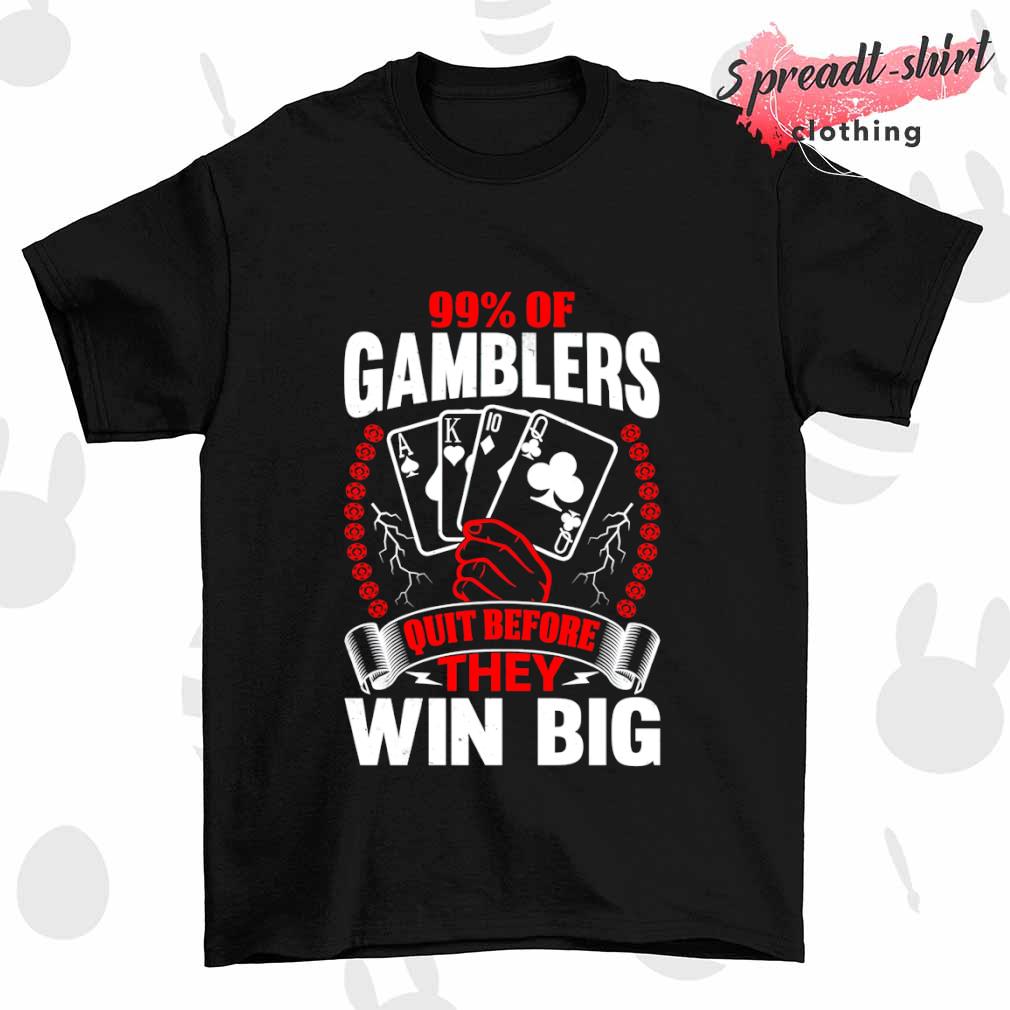 Gamblers quit before win big shirt