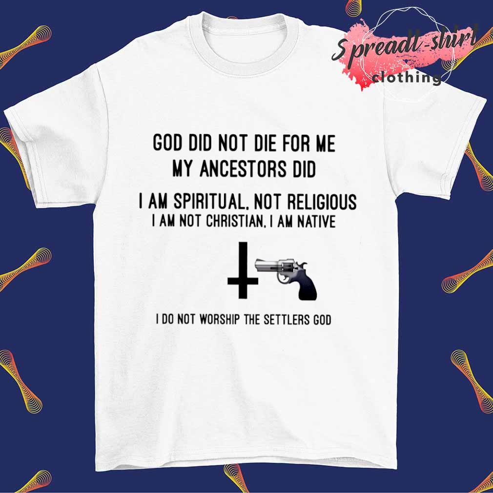 Gun god did not die for me my ancestors did shirt