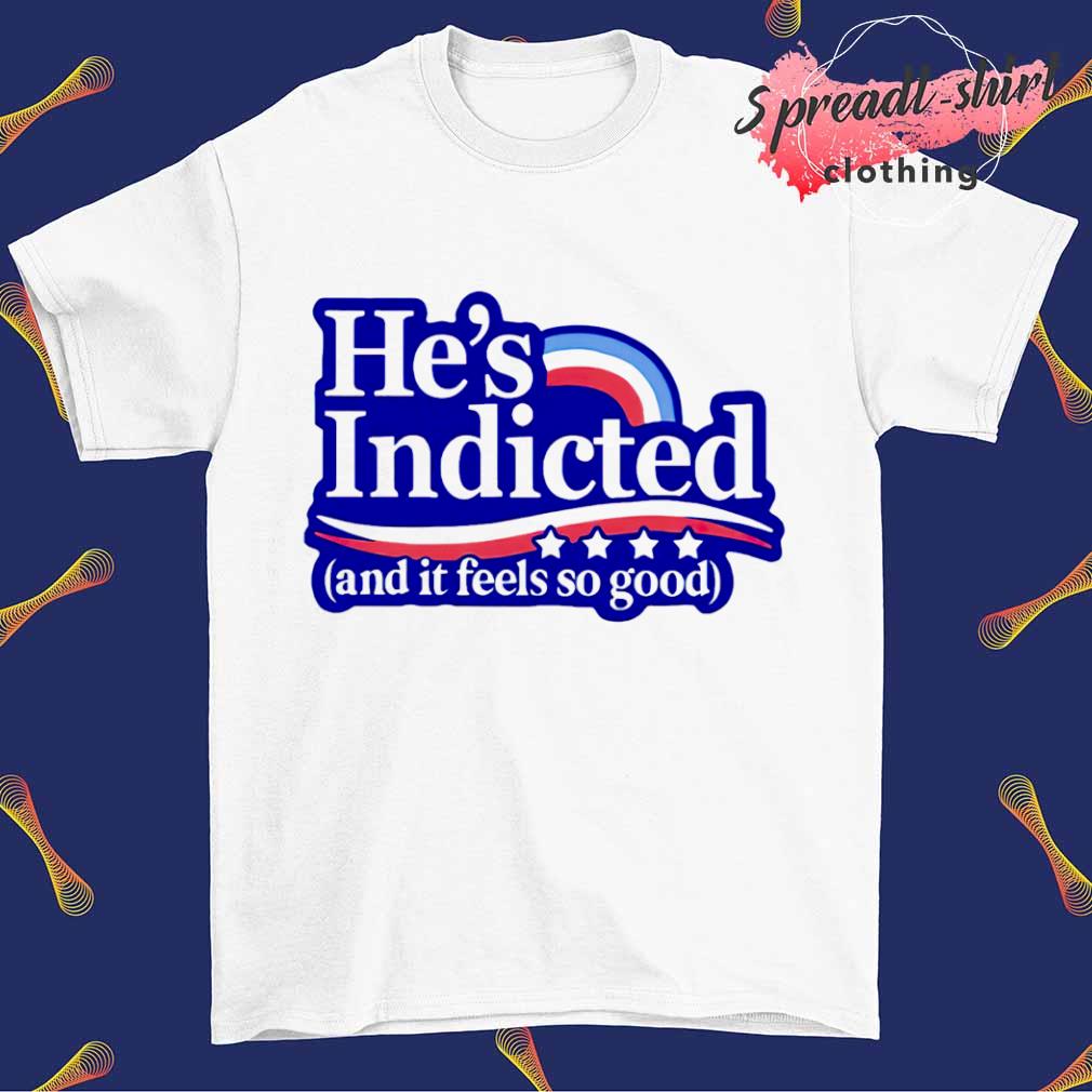 He's indicted and it feel so good shirt
