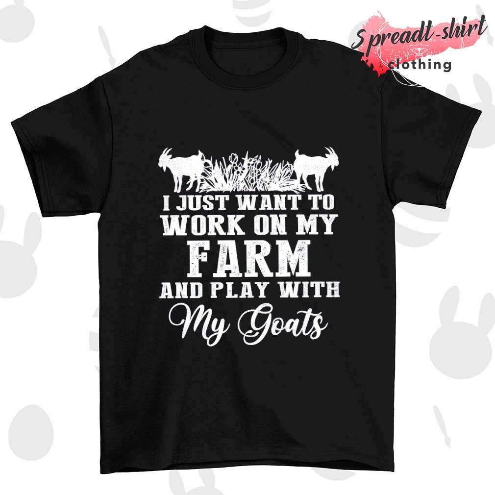 I just want to work on my farm and play with my Goats T-shirt