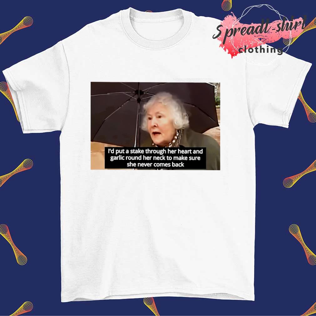 I'd put a stake through her heart and garlic round her neck to make sure she never comes back shirt