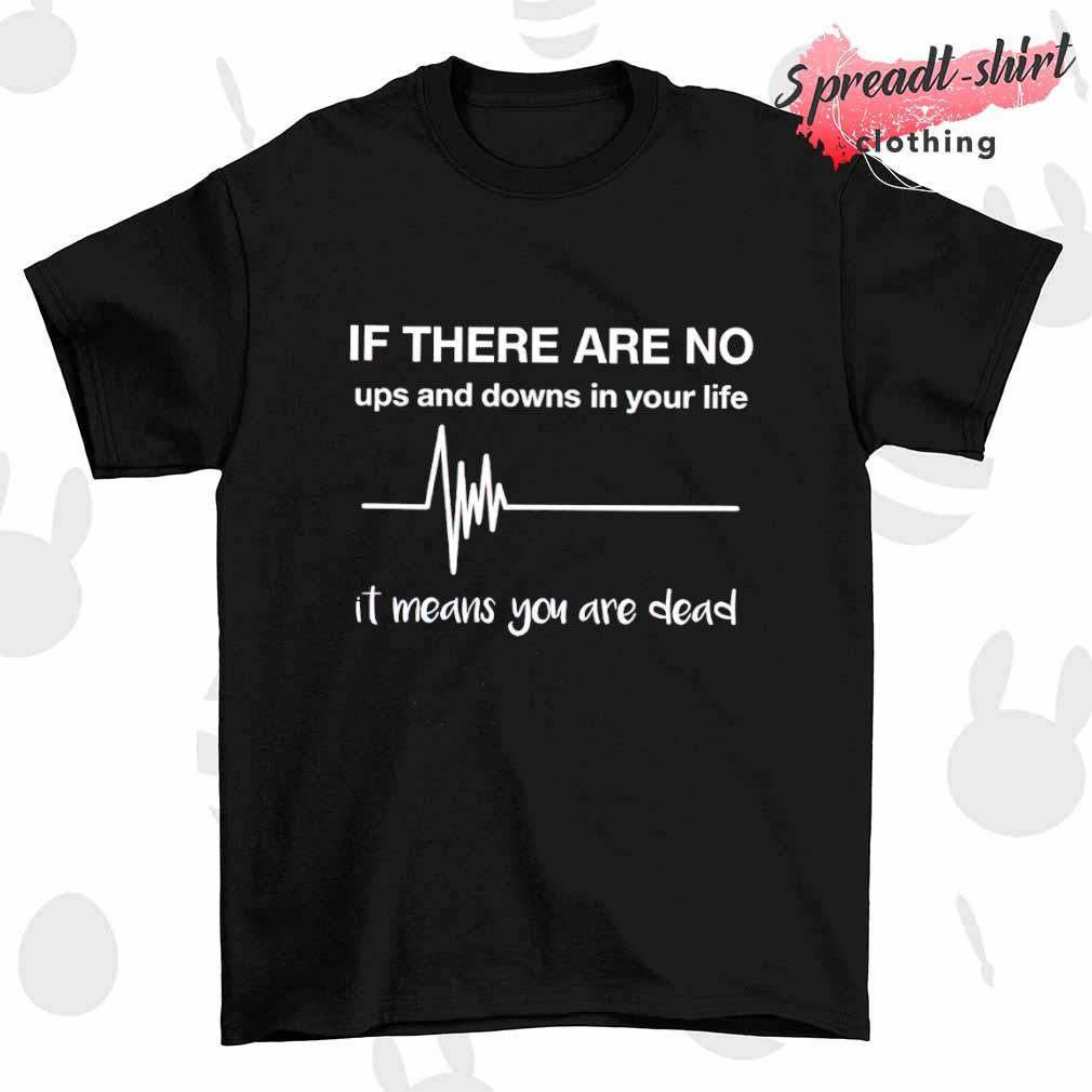 If there are no ups and downs in your life shirt