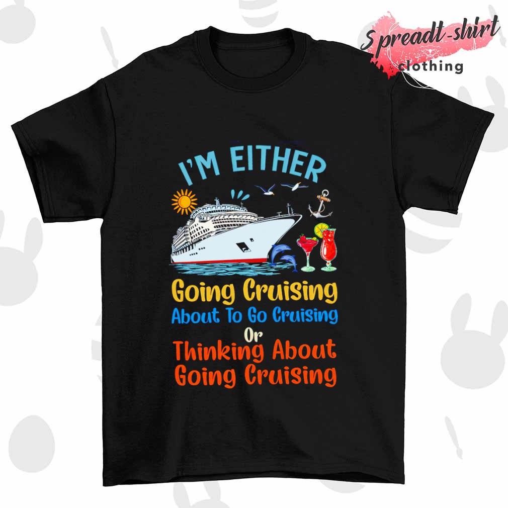 I'm either going cruising about to go cruising shirt