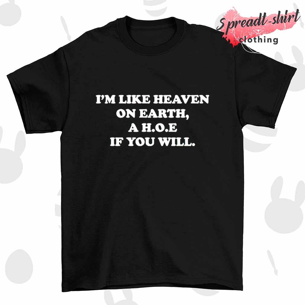 I’m like heaven on earth a hoe if you will T-shirt