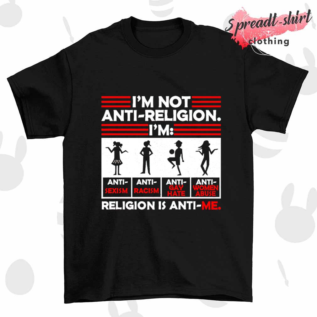 I’m not anti religion religion is anti me T-shirt