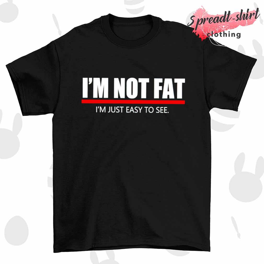 I'm not fat I'm just easy to see T-shirt
