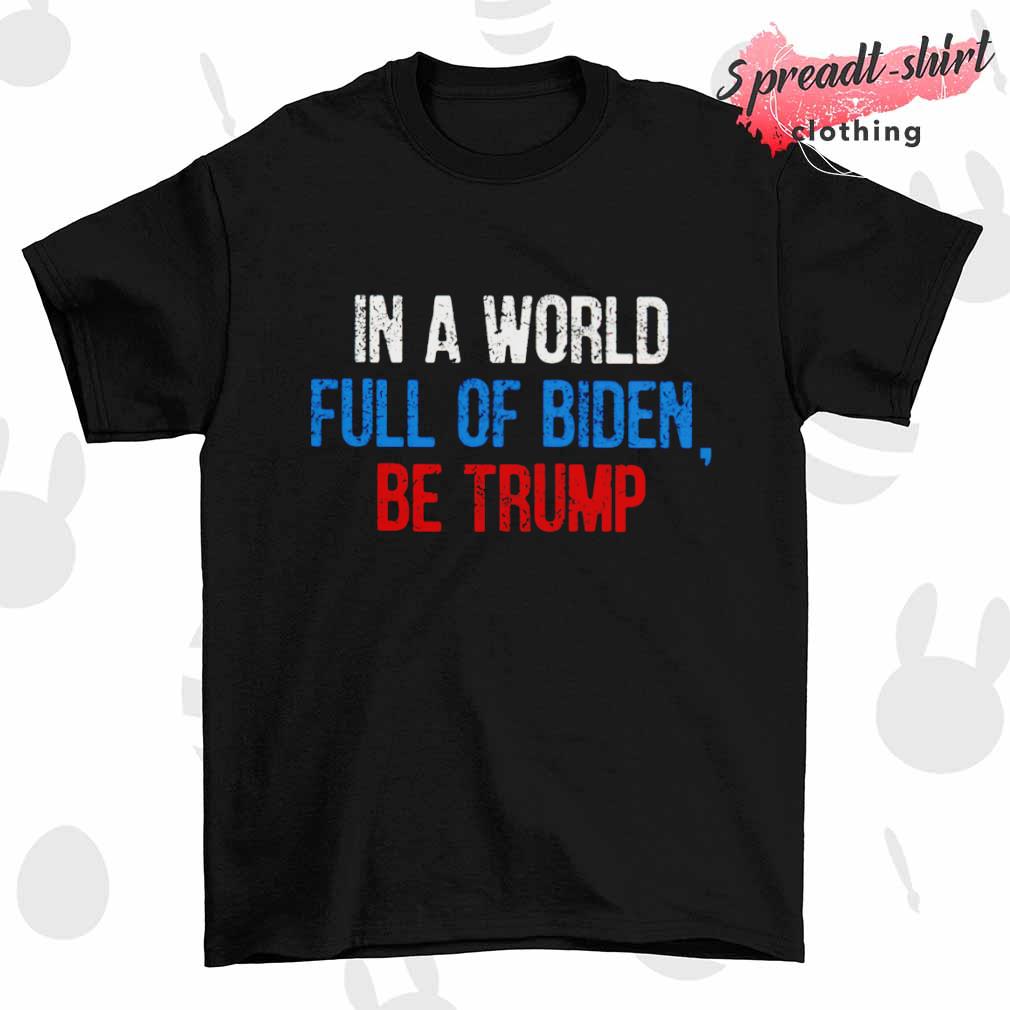 In a world full of Biden be Trump T-shirt