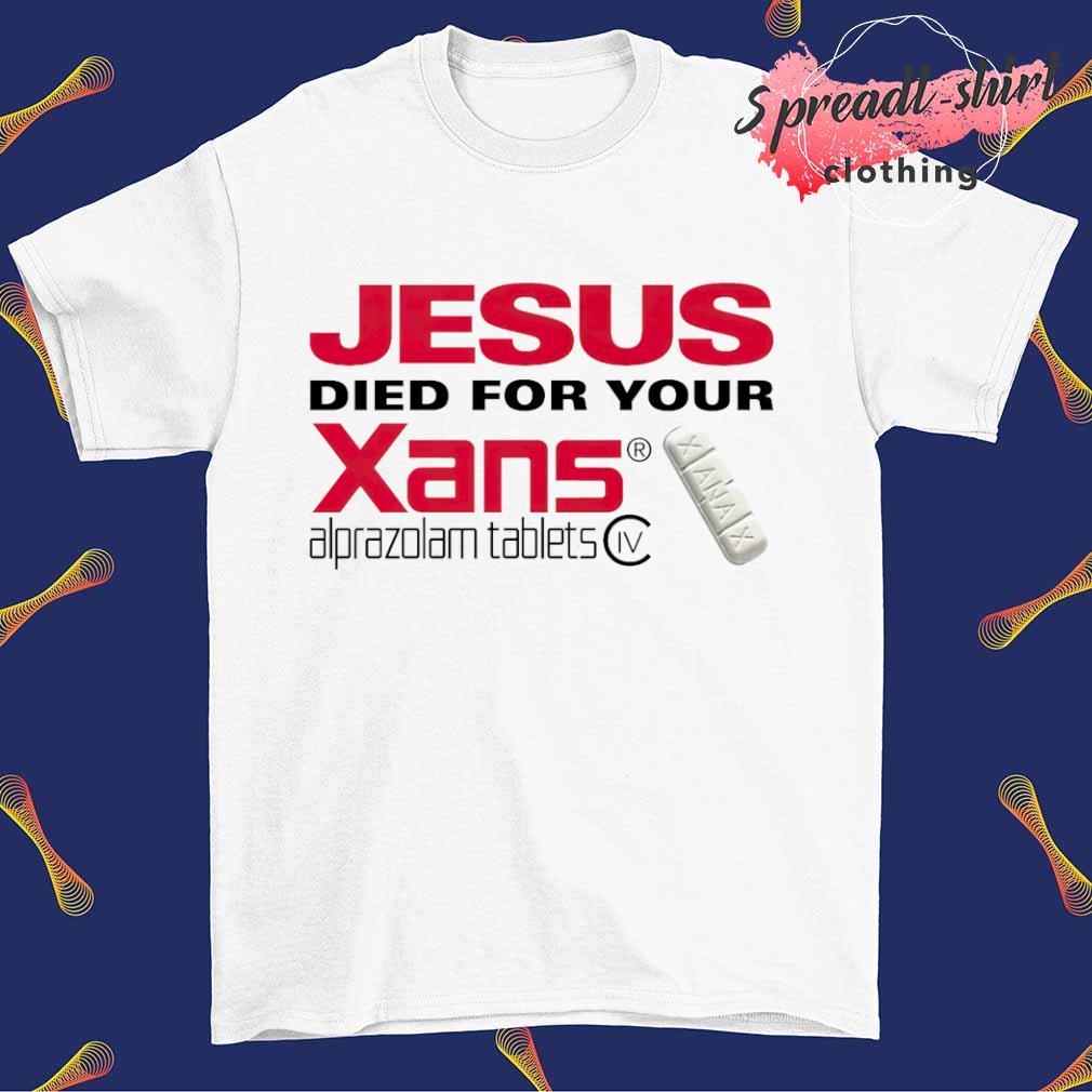 Jesus died for your Xans shirt