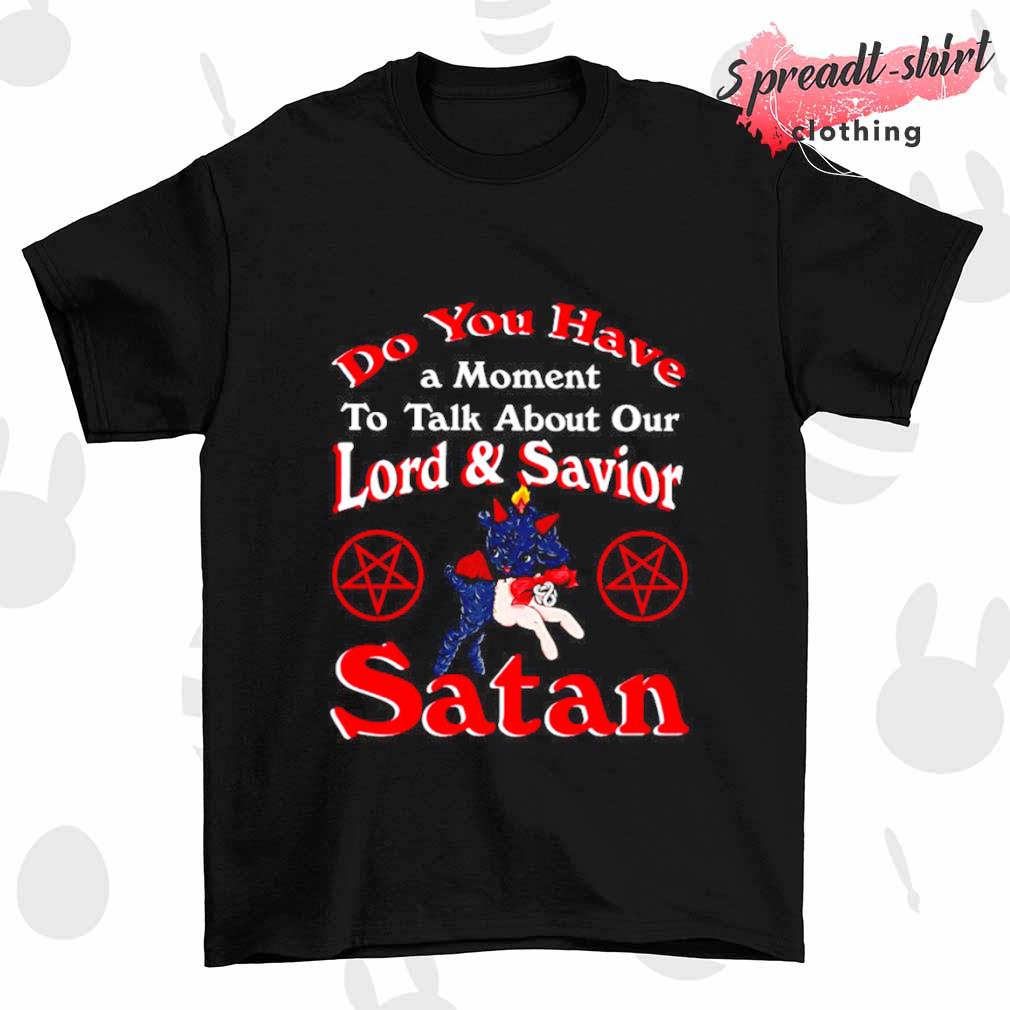 John Moran do you have a moment to talk about our lord and saviour satan shirt