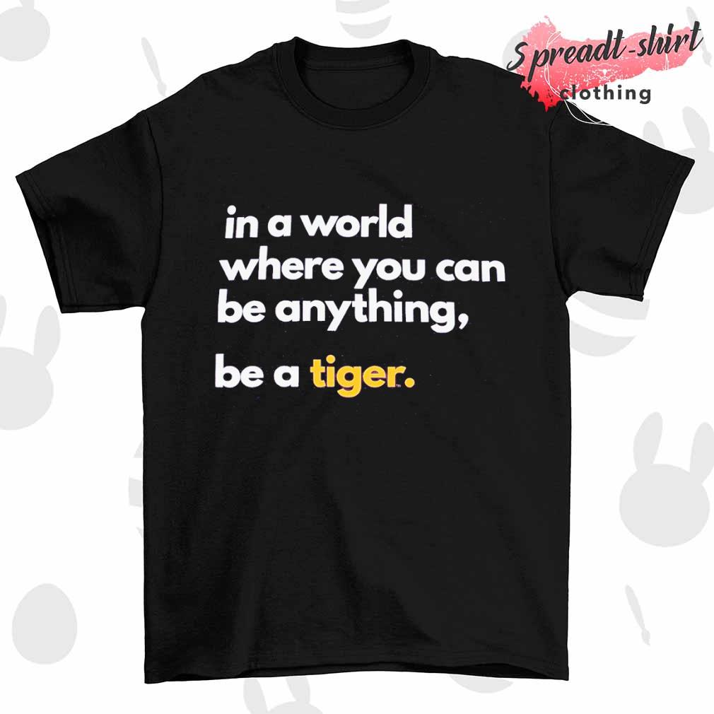 LSU in a world where you can be anything be a Tiger shirt