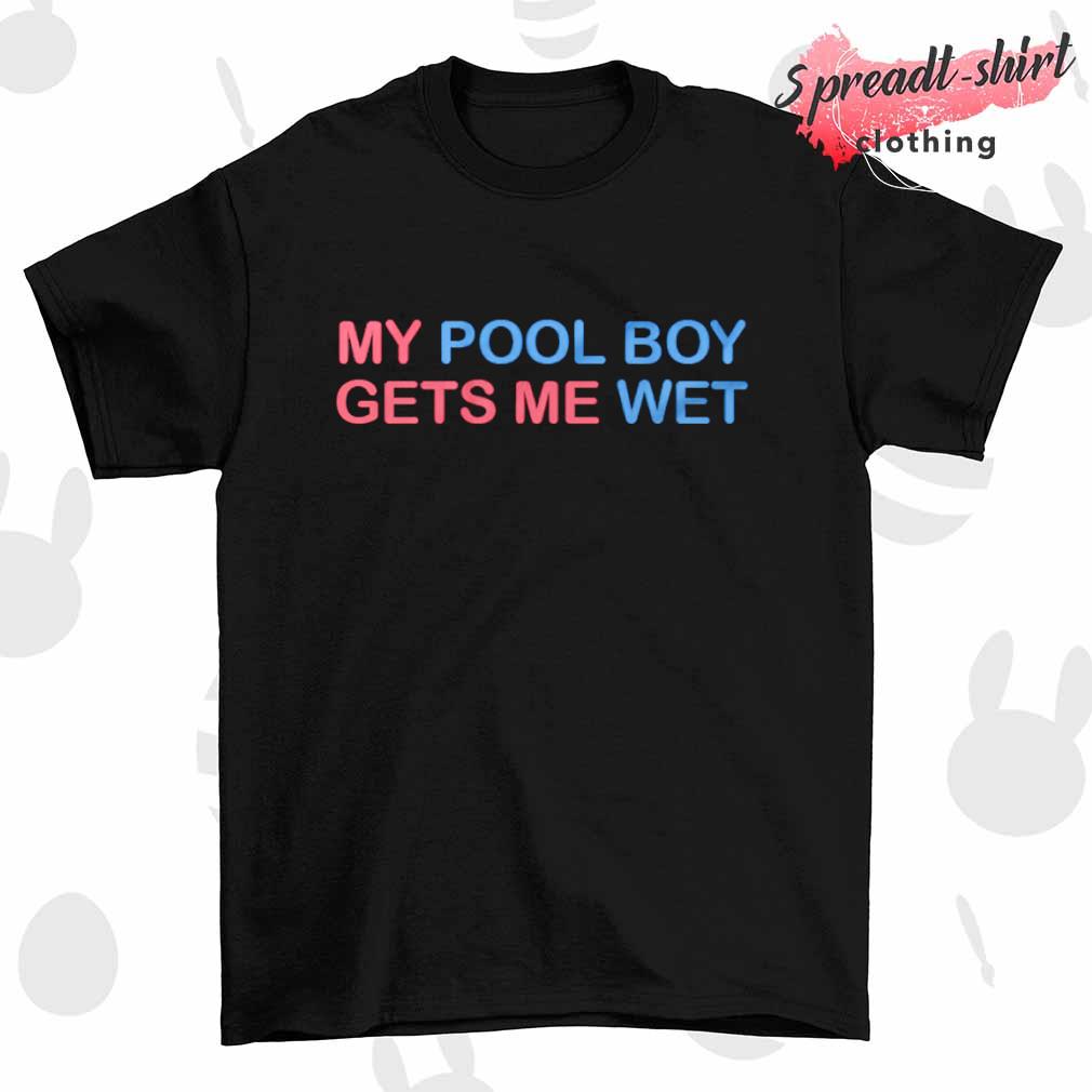 My pool boy gets me wet T-shirt