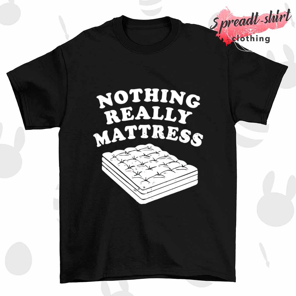 Nothing Really Mattress shirt